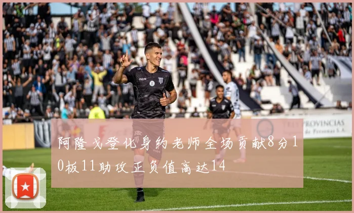 阿隆戈登化身约老师全场贡献8分10板11助攻正负值高达14