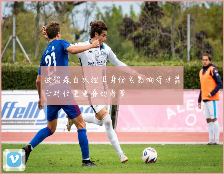 彼得森自认控卫身份或影响奇才爵士对位置重叠的考量
