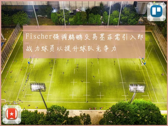 Fischer强调鹈鹕交易墨菲需引入即战力球员以提升球队竞争力