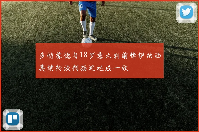 多特蒙德与18岁意大利前锋伊纳西奥续约谈判接近达成一致