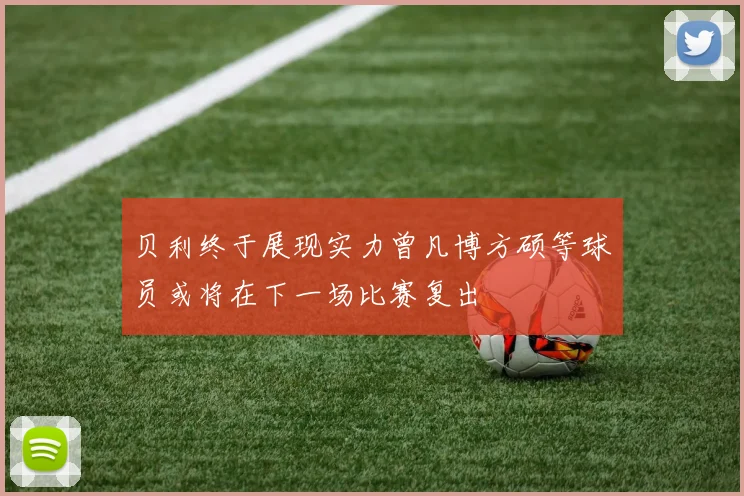 贝利终于展现实力曾凡博方硕等球员或将在下一场比赛复出