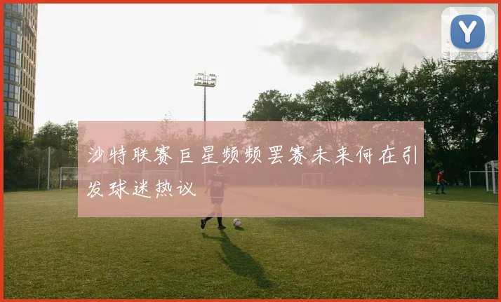 沙特联赛巨星频频罢赛未来何在引发球迷热议