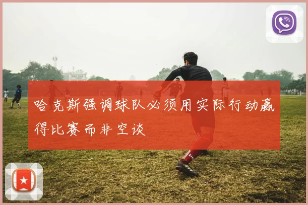 哈克斯强调球队必须用实际行动赢得比赛而非空谈