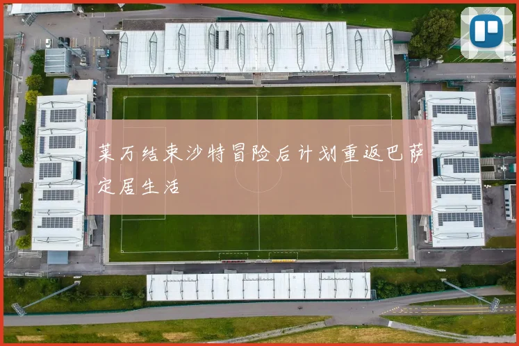 莱万结束沙特冒险后计划重返巴萨定居生活