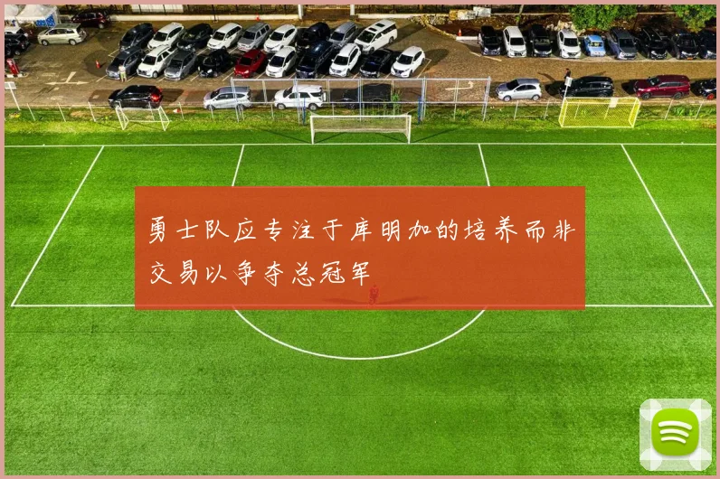 勇士队应专注于库明加的培养而非交易以争夺总冠军